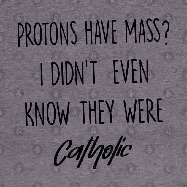 Protons Have Mass? I Didn't Even Know They were Catholic by illustraa1